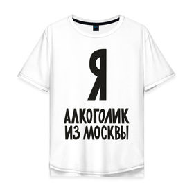 Мужская футболка хлопок Oversize с принтом Я алкоголик из Москвы в Кировске, 100% хлопок | свободный крой, круглый ворот, “спинка” длиннее передней части | москва | столица