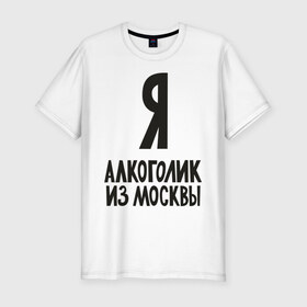 Мужская футболка премиум с принтом Я алкоголик из Москвы в Кировске, 92% хлопок, 8% лайкра | приталенный силуэт, круглый вырез ворота, длина до линии бедра, короткий рукав | москва | столица
