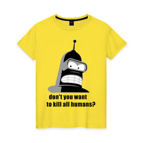 Женская футболка хлопок с принтом Futurama bender в Кировске, 100% хлопок | прямой крой, круглый вырез горловины, длина до линии бедер, слегка спущенное плечо | bender | don	 you want to kill all humansfuturama | футурама