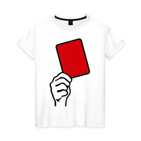 Женская футболка хлопок с принтом Красная карточка (2) в Кировске, 100% хлопок | прямой крой, круглый вырез горловины, длина до линии бедер, слегка спущенное плечо | болельщикам | красная карточка