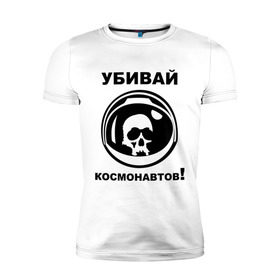 Мужская футболка премиум с принтом Убивай космонавтов! в Кировске, 92% хлопок, 8% лайкра | приталенный силуэт, круглый вырез ворота, длина до линии бедра, короткий рукав | космонавт | космонавтов | космос