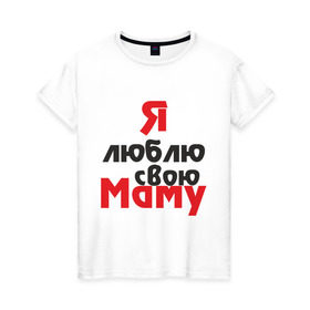 Женская футболка хлопок с принтом Я люблю свою маму в Кировске, 100% хлопок | прямой крой, круглый вырез горловины, длина до линии бедер, слегка спущенное плечо | для мамы | мама | я люблю | я люблю свою маму