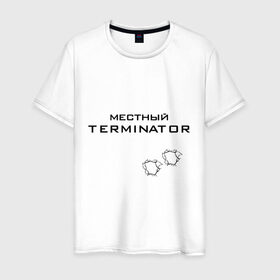 Мужская футболка хлопок с принтом Местный TERMINATOR в Кировске, 100% хлопок | прямой крой, круглый вырез горловины, длина до линии бедер, слегка спущенное плечо. | 