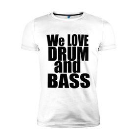 Мужская футболка премиум с принтом We love drum and bass music в Кировске, 92% хлопок, 8% лайкра | приталенный силуэт, круглый вырез ворота, длина до линии бедра, короткий рукав | dnb | drum | басс | драм