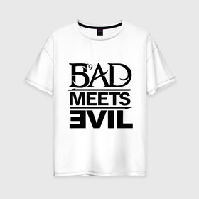 Женская футболка хлопок Oversize с принтом Bad Meets Evil в Кировске, 100% хлопок | свободный крой, круглый ворот, спущенный рукав, длина до линии бедер
 | hip hop | rap | rap stars | реп | репчик | рэп | рэп звезда | рэпчик | рэпчина | хип хоп