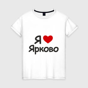 Женская футболка хлопок с принтом Я люблю Ярково в Кировске, 100% хлопок | прямой крой, круглый вырез горловины, длина до линии бедер, слегка спущенное плечо | i love | деревня | регионы россии | село | тюменская область | я люблю | я люблю ярково