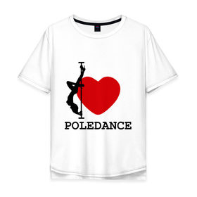 Мужская футболка хлопок Oversize с принтом I LOVE POLEDANCE в Кировске, 100% хлопок | свободный крой, круглый ворот, “спинка” длиннее передней части | poledance | poledanceстрип пластика | девушка на шесте | полидэнс | шест | шестовая пластика | я люблю полидэнс