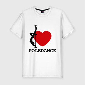 Мужская футболка премиум с принтом I LOVE POLEDANCE в Кировске, 92% хлопок, 8% лайкра | приталенный силуэт, круглый вырез ворота, длина до линии бедра, короткий рукав | poledance | poledanceстрип пластика | девушка на шесте | полидэнс | шест | шестовая пластика | я люблю полидэнс