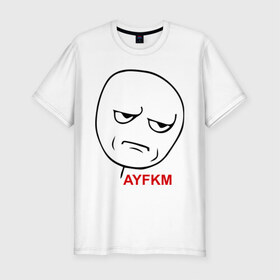 Мужская футболка премиум с принтом AYFKM в Кировске, 92% хлопок, 8% лайкра | приталенный силуэт, круглый вырез ворота, длина до линии бедра, короткий рукав | kidding me | злая рожа | интернет приколы | лицо | мемы | мемы интернета | рожа