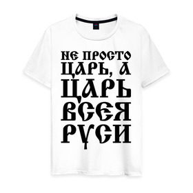 Мужская футболка хлопок с принтом Не просто Царь, а Царь всея Руси в Кировске, 100% хлопок | прямой крой, круглый вырез горловины, длина до линии бедер, слегка спущенное плечо. | русь