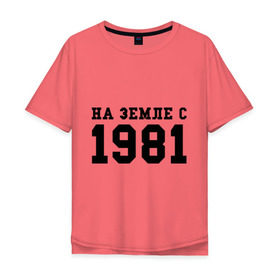 Мужская футболка хлопок Oversize с принтом На Земле с 1981 в Кировске, 100% хлопок | свободный крой, круглый ворот, “спинка” длиннее передней части | 1981 | год рождения | земля | на земле с 1981 | на земсле с | рожден | рождение | рожденные в ссср