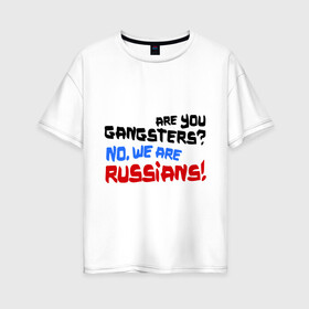 Женская футболка хлопок Oversize с принтом Вы гангстеры Нет мы русские в Кировске, 100% хлопок | свободный крой, круглый ворот, спущенный рукав, длина до линии бедер
 | russia | бандиты | из россии | туристы | я русский