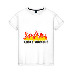 Женская футболка хлопок с принтом Street workout fire в Кировске, 100% хлопок | прямой крой, круглый вырез горловины, длина до линии бедер, слегка спущенное плечо | fire | street | workout | workout fire | воркаут | здоровый образ жизни | здоровье | зож | огонь | пламя | сопрт