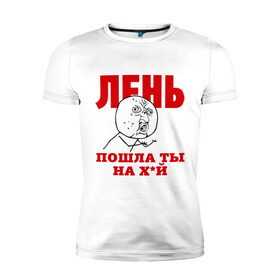 Мужская футболка премиум с принтом Лень в Кировске, 92% хлопок, 8% лайкра | приталенный силуэт, круглый вырез ворота, длина до линии бедра, короткий рукав | интернет мем | интернет приколы | лень | мемы | мемы интернета | ну почему | пошла ты