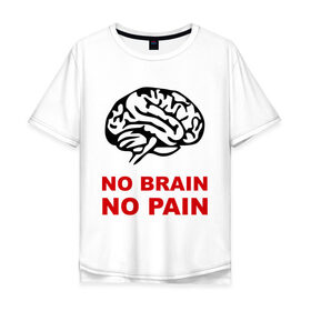 Мужская футболка хлопок Oversize с принтом No brain No pain в Кировске, 100% хлопок | свободный крой, круглый ворот, “спинка” длиннее передней части | Тематика изображения на принте: no brain | no pain | нет боли | нет мозга