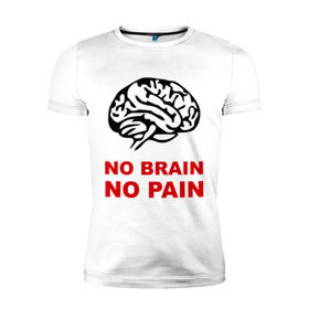 Мужская футболка премиум с принтом No brain No pain в Кировске, 92% хлопок, 8% лайкра | приталенный силуэт, круглый вырез ворота, длина до линии бедра, короткий рукав | Тематика изображения на принте: no brain | no pain | нет боли | нет мозга