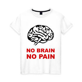 Женская футболка хлопок с принтом No brain No pain в Кировске, 100% хлопок | прямой крой, круглый вырез горловины, длина до линии бедер, слегка спущенное плечо | no brain | no pain | нет боли | нет мозга