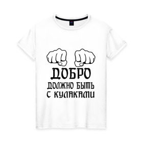 Женская футболка хлопок с принтом Добро должно быть с кулаками в Кировске, 100% хлопок | прямой крой, круглый вырез горловины, длина до линии бедер, слегка спущенное плечо | бой | драка | кулаки | пацанам | пацанские