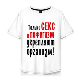 Мужская футболка хлопок Oversize с принтом Секс и пофигизм в Кировске, 100% хлопок | свободный крой, круглый ворот, “спинка” длиннее передней части | пофиг | пофигизм | укрепляет организм