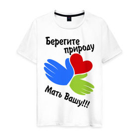 Мужская футболка хлопок с принтом Берегите природу в Кировске, 100% хлопок | прямой крой, круглый вырез горловины, длина до линии бедер, слегка спущенное плечо. | мать вашу | природа | руки | сердце | экология