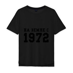 Мужская футболка хлопок Oversize с принтом На Земле с 1972 в Кировске, 100% хлопок | свободный крой, круглый ворот, “спинка” длиннее передней части | возраст | год рождения | годы | дата рождения | день рождение | день рождения | родился | сколько лет