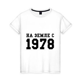 Женская футболка хлопок с принтом На Земле с 1978 в Кировске, 100% хлопок | прямой крой, круглый вырез горловины, длина до линии бедер, слегка спущенное плечо | возраст | год рождения | годы | дата рождения | день рождение | день рождения | родился | сколько лет