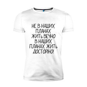 Мужская футболка премиум с принтом Жить достойно в Кировске, 92% хлопок, 8% лайкра | приталенный силуэт, круглый вырез ворота, длина до линии бедра, короткий рукав | афоризмы | жизнь | планы | фразы | цитаты