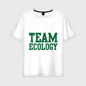 Женская футболка хлопок Oversize с принтом Команда экологов в Кировске, 100% хлопок | свободный крой, круглый ворот, спущенный рукав, длина до линии бедер
 | eco | team ecology | зеленые технологии | зелень | планета | чистота | эко | экология