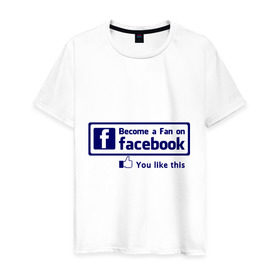Мужская футболка хлопок с принтом Become a fan on facebook в Кировске, 100% хлопок | прямой крой, круглый вырез горловины, длина до линии бедер, слегка спущенное плечо. | facebook | fakelook | соц сети | социальные сети | фейклук | фейсбук