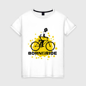 Женская футболка хлопок с принтом Born to ride в Кировске, 100% хлопок | прямой крой, круглый вырез горловины, длина до линии бедер, слегка спущенное плечо | ride | велик | вело | райдер | рожден | спорт | экстрим