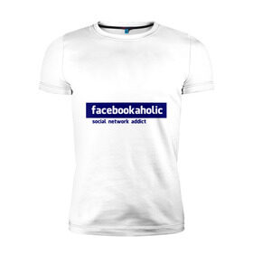 Мужская футболка премиум с принтом facebookaholic в Кировске, 92% хлопок, 8% лайкра | приталенный силуэт, круглый вырез ворота, длина до линии бедра, короткий рукав | facebook | facebookaholic | social network addict | аддикция | зависимость | соц сети | социальные сети | фейсбук