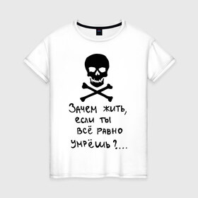 Женская футболка хлопок с принтом Зачем, если умрешь в Кировске, 100% хлопок | прямой крой, круглый вырез горловины, длина до линии бедер, слегка спущенное плечо | если все равно умрешь | зачем жить | интернет приколы | череп