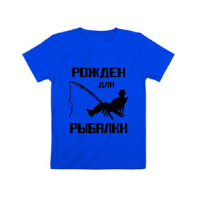 Детская футболка хлопок с принтом Рожден для рыбалки в Кировске, 100% хлопок | круглый вырез горловины, полуприлегающий силуэт, длина до линии бедер | Тематика изображения на принте: охота и рыбалка | рожден для рыбалки | рыбалка