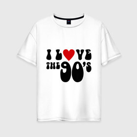 Женская футболка хлопок Oversize с принтом 90-e в Кировске, 100% хлопок | свободный крой, круглый ворот, спущенный рукав, длина до линии бедер
 | 90 | i love 90 | ностальгия | я люблю 90