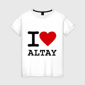 Женская футболка хлопок с принтом I LOVE ALTAY в Кировске, 100% хлопок | прямой крой, круглый вырез горловины, длина до линии бедер, слегка спущенное плечо | i love altay | алтай | я люблю | я люблю алтай