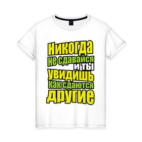Женская футболка хлопок с принтом Никогда не сдавайся! в Кировске, 100% хлопок | прямой крой, круглый вырез горловины, длина до линии бедер, слегка спущенное плечо | мотивация | никогда не сдавайся | популярные цитаты | философские цитаты