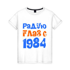 Женская футболка хлопок с принтом Радую глаз с 1984 в Кировске, 100% хлопок | прямой крой, круглый вырез горловины, длина до линии бедер, слегка спущенное плечо | 