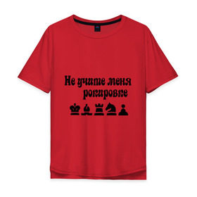 Мужская футболка хлопок Oversize с принтом Не учите меня рокировке в Кировске, 100% хлопок | свободный крой, круглый ворот, “спинка” длиннее передней части | Тематика изображения на принте: рокировка | шахматист | шахматы