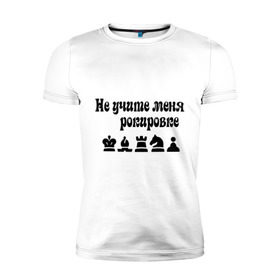 Мужская футболка премиум с принтом Не учите меня рокировке в Кировске, 92% хлопок, 8% лайкра | приталенный силуэт, круглый вырез ворота, длина до линии бедра, короткий рукав | Тематика изображения на принте: рокировка | шахматист | шахматы