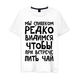 Мужская футболка хлопок с принтом Мы слишком редко видимся в Кировске, 100% хлопок | прямой крой, круглый вырез горловины, длина до линии бедер, слегка спущенное плечо. | мы слишком редко видимся | чтобы при встрече пить чай