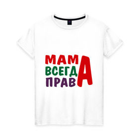 Женская футболка хлопок с принтом мама права в Кировске, 100% хлопок | прямой крой, круглый вырез горловины, длина до линии бедер, слегка спущенное плечо | мама всегда права | подарок маме