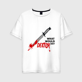 Женская футболка хлопок Oversize с принтом what would Dexter do? в Кировске, 100% хлопок | свободный крой, круглый ворот, спущенный рукав, длина до линии бедер
 | dexter | декстер | сериал | тв | телевидение | что бы сделал декстер | я люблю декстера