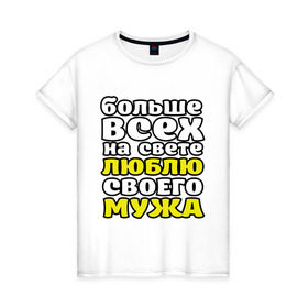 Женская футболка хлопок с принтом Больше всех на свете в Кировске, 100% хлопок | прямой крой, круглый вырез горловины, длина до линии бедер, слегка спущенное плечо | больше всех на свете люблю своего мужа | девушкам | для девушек | замужем | я люблю мужа