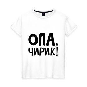 Женская футболка хлопок с принтом Опа, чирик! в Кировске, 100% хлопок | прямой крой, круглый вырез горловины, длина до линии бедер, слегка спущенное плечо | интернет приколы | опа | чирик