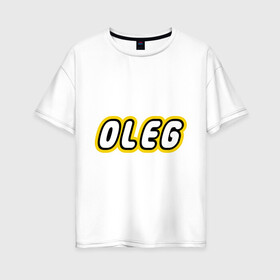Женская футболка хлопок Oversize с принтом Oleg в Кировске, 100% хлопок | свободный крой, круглый ворот, спущенный рукав, длина до линии бедер
 | lego | антибрренд | имена | конструктор лего | лего | логотип лего | олег
