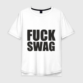 Мужская футболка хлопок Oversize с принтом Fuck Swag в Кировске, 100% хлопок | свободный крой, круглый ворот, “спинка” длиннее передней части | 