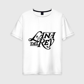 Женская футболка хлопок Oversize с принтом Lana Del Rey в Кировске, 100% хлопок | свободный крой, круглый ворот, спущенный рукав, длина до линии бедер
 | lana del rey | лана дель рей | музыка