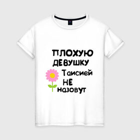 Женская футболка хлопок с принтом Плохая Тая в Кировске, 100% хлопок | прямой крой, круглый вырез горловины, длина до линии бедер, слегка спущенное плечо | женское имя | имена | таисия