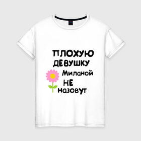 Женская футболка хлопок с принтом Плохая Милана в Кировске, 100% хлопок | прямой крой, круглый вырез горловины, длина до линии бедер, слегка спущенное плечо | девушка | женски имена | женское имя | милана | цветок | цветочек