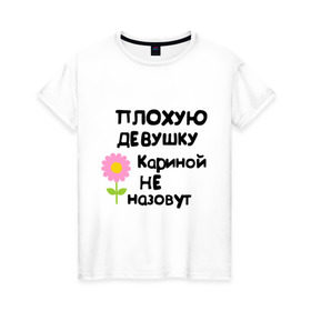 Женская футболка хлопок с принтом Плохая Карина в Кировске, 100% хлопок | прямой крой, круглый вырез горловины, длина до линии бедер, слегка спущенное плечо | девушка | женски имена | женское имя | карина | цветок | цветочек